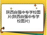 陕西自强中专学校图片(陕西自强中专学校图片)