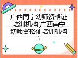 广西南宁幼师资格证培训机构(广西南宁幼师资格证培训机构)