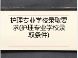 护理专业学校录取要求(护理专业学校录取条件)