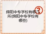 绵阳中专学校有哪几所(绵阳中专学校有哪些)