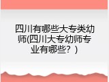 四川有哪些大专类幼师(四川大专幼师专业有哪些？)