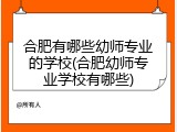 合肥有哪些幼师专业的学校(合肥幼师专业学校有哪些)