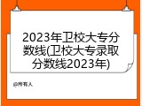 2023年卫校大专分数线(卫校大专录取分数线2023年)