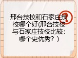 邢台技校和石家庄技校哪个好(邢台技校与石家庄技校比较：哪个更优秀？)