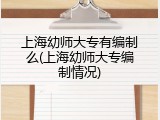 上海幼师大专有编制么(上海幼师大专编制情况)