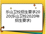乐山卫校招生要求2020(乐山卫校2020年招生要求)
