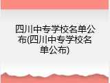 四川中专学校名单公布(四川中专学校名单公布)