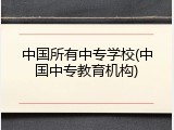 中国所有中专学校(中国中专教育机构)