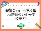 新疆公办中专学校排名(新疆公办中专学校排名)