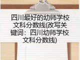 四川最好的幼师学校文科分数线(改写关键词：四川幼师学校文科分数线)