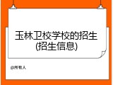 玉林卫校学校的招生(招生信息)