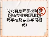 河北有厨师学校吗学厨师专业的(河北厨师学校及专业学习概览)