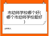 市幼师学校哪个好(哪个市幼师学校最好)