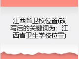 江西省卫校位置(改写后的关键词为：江西省卫生学校位置)