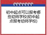 初中起点可以报考哪些幼师学校(初中起点报考幼师学校)