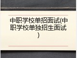 中职学校单招面试(中职学校单独招生面试)