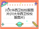 川大华西卫校校服图片(川大华西卫校校服图片)