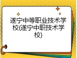 遂宁中等职业技术学校(遂宁中职技术学校)