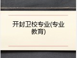 开封卫校专业(专业教育)