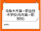 乌鲁木齐第一职业技术学校(乌市第一职技校)