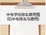 中专学校排名费用情况(中专排名与费用)