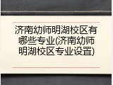 济南幼师明湖校区有哪些专业(济南幼师明湖校区专业设置)