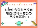 幼师中专公办学校有哪些(幼师中专公办学校有哪些？)