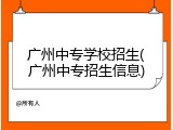 广州中专学校招生(广州中专招生信息)