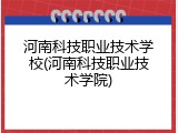 河南科技职业技术学校(河南科技职业技术学院)