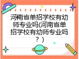 河南省单招学校有幼师专业吗(河南省单招学校有幼师专业吗？)