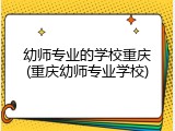 幼师专业的学校重庆(重庆幼师专业学校)