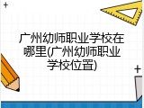 广州幼师职业学校在哪里(广州幼师职业学校位置)