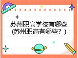 苏州职高学校有哪些(苏州职高有哪些？)
