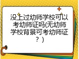 没上过幼师学校可以考幼师证吗(无幼师学校背景可考幼师证？)