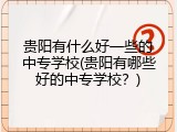 贵阳有什么好一些的中专学校(贵阳有哪些好的中专学校？)