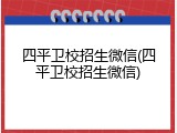 四平卫校招生微信(四平卫校招生微信)