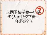 大同卫校学费一年多少(大同卫校学费一年多少？)
