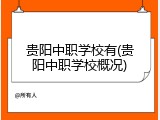 贵阳中职学校有(贵阳中职学校概况)