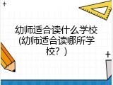 幼师适合读什么学校(幼师适合读哪所学校？)