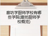 廊坊学厨师学校有哪些学院(廊坊厨师学校概览)