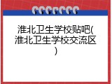 淮北卫生学校贴吧(淮北卫生学校交流区)