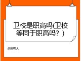卫校是职高吗(卫校等同于职高吗？)