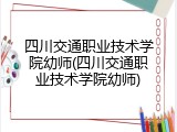 四川交通职业技术学院幼师(四川交通职业技术学院幼师)