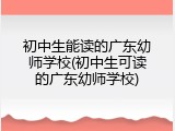 初中生能读的广东幼师学校(初中生可读的广东幼师学校)
