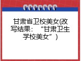 甘肃省卫校美女(改写结果：“甘肃卫生学校美女”)