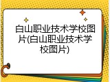 白山职业技术学校图片(白山职业技术学校图片)