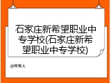 石家庄新希望职业中专学校(石家庄新希望职业中专学校)