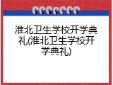 淮北卫生学校开学典礼(淮北卫生学校开学典礼)