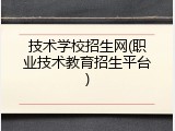 技术学校招生网(职业技术教育招生平台)
