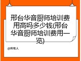 邢台华音厨师培训费用高吗多少钱(邢台华音厨师培训费用一览)